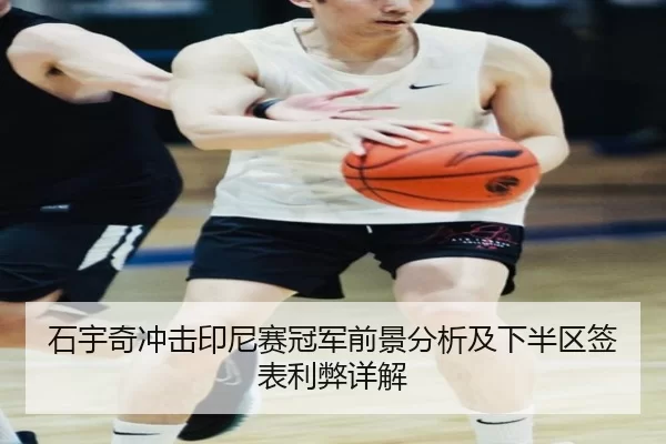 石宇奇冲击印尼赛冠军前景分析及下半区签表利弊详解